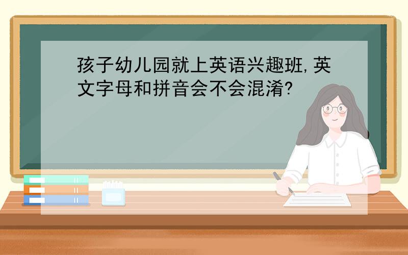 孩子幼儿园就上英语兴趣班,英文字母和拼音会不会混淆?