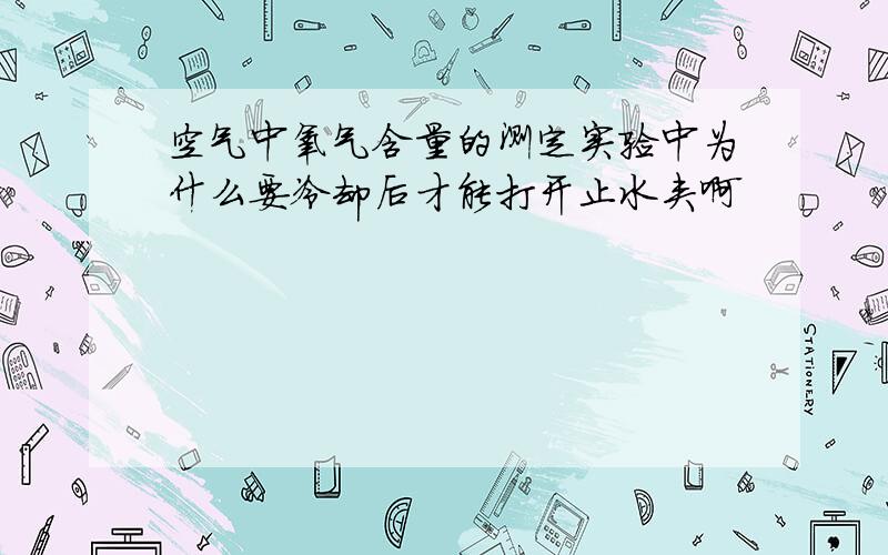 空气中氧气含量的测定实验中为什么要冷却后才能打开止水夹啊