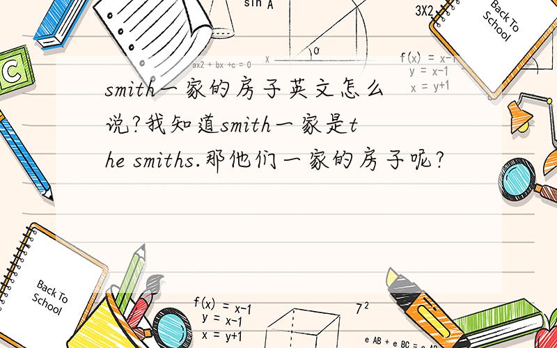 smith一家的房子英文怎么说?我知道smith一家是the smiths.那他们一家的房子呢?