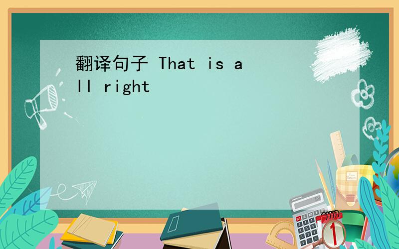 翻译句子 That is all right