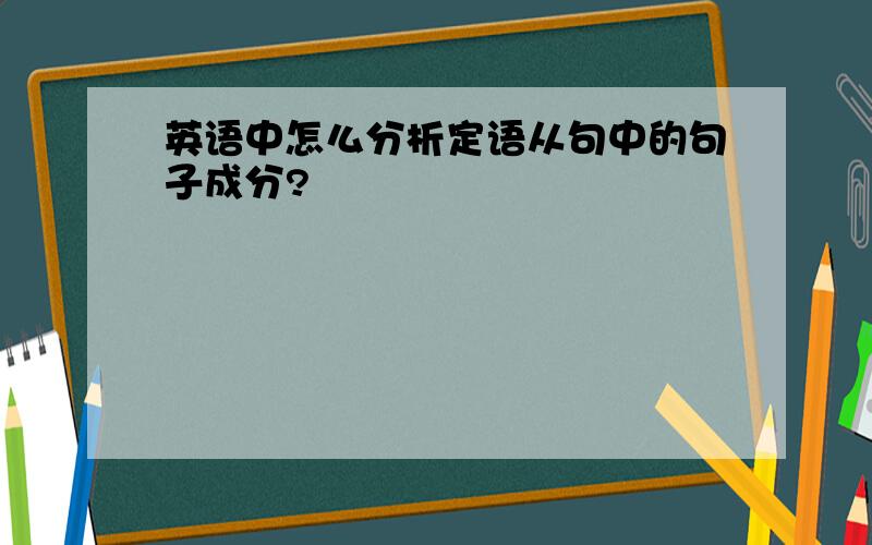 英语中怎么分析定语从句中的句子成分?