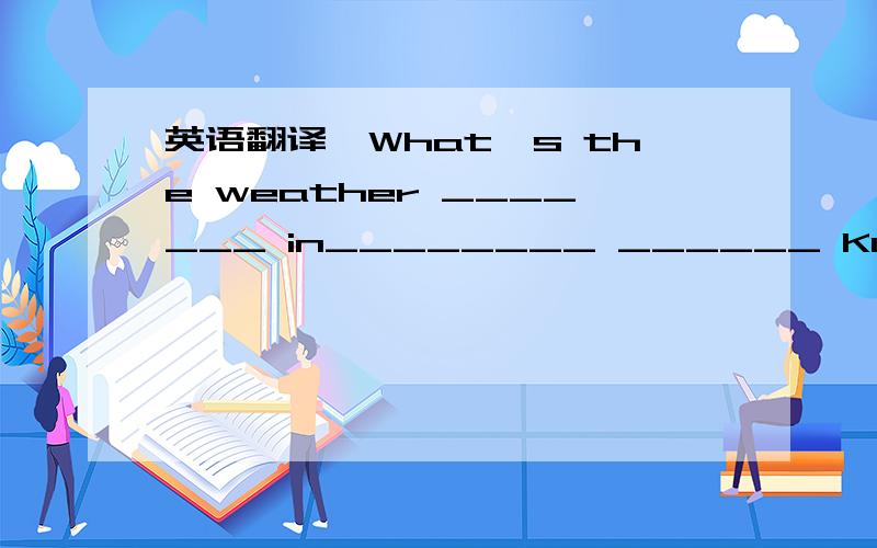 英语翻译—What's the weather _______ in________ ______ Kunming?—It's______.But it _______ as ______as in Nanjing.