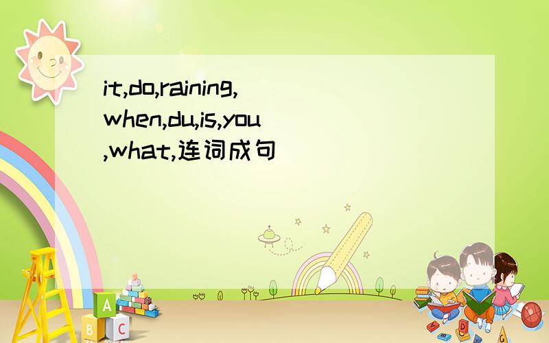 it,do,raining,when,du,is,you,what,连词成句
