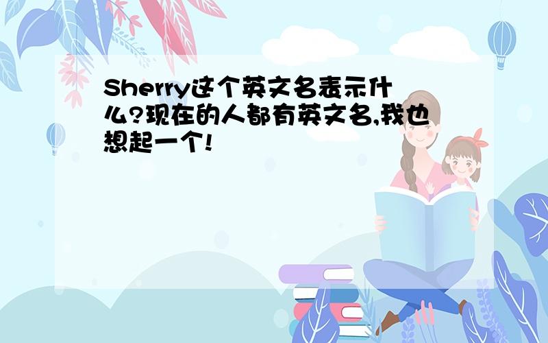 Sherry这个英文名表示什么?现在的人都有英文名,我也想起一个!