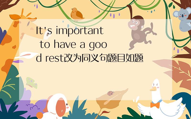 It's important to have a good rest改为同义句题目如题