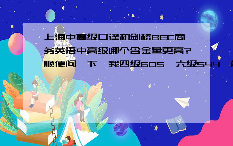 上海中高级口译和剑桥BEC商务英语中高级哪个含金量更高?顺便问一下,我四级605,六级544,能考高级吗?