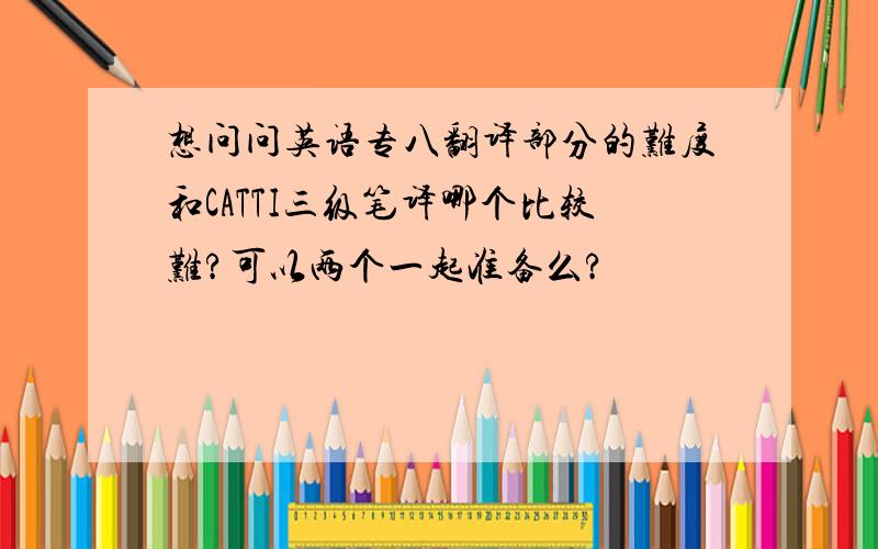 想问问英语专八翻译部分的难度和CATTI三级笔译哪个比较难?可以两个一起准备么?