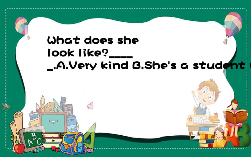 What does she look like?_____.A.Very kind B.She's a student C.Good -looking D.I like her very much