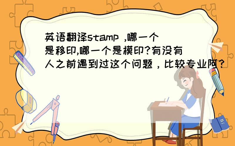 英语翻译stamp ,哪一个是移印,哪一个是模印?有没有人之前遇到过这个问题，比较专业阿？