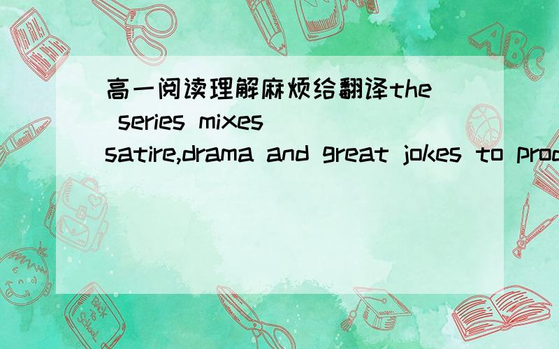 高一阅读理解麻烦给翻译the series mixes satire,drama and great jokes to produce something that is both laugh-out-loud funny and packed with pity.