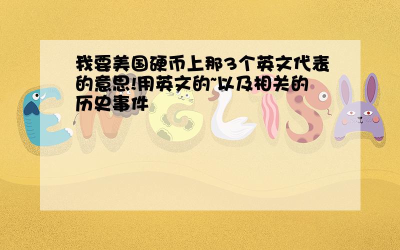 我要美国硬币上那3个英文代表的意思!用英文的~以及相关的历史事件