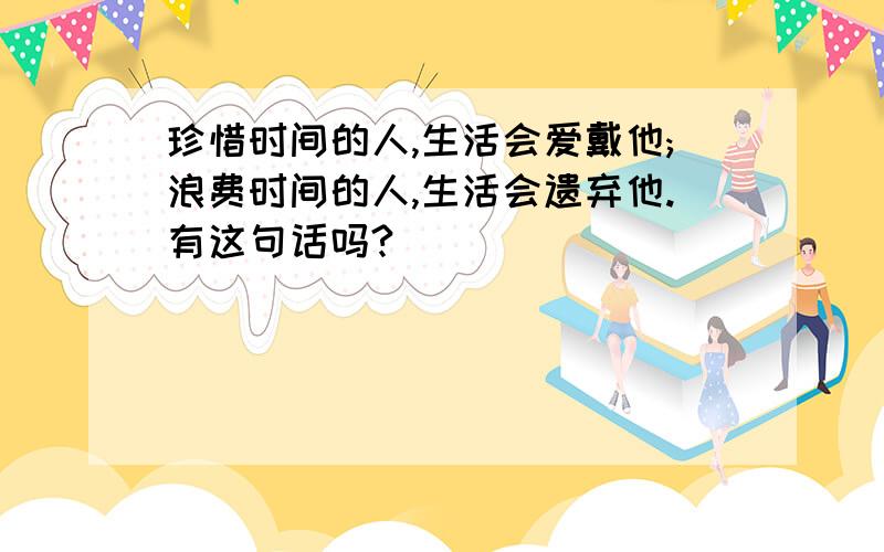 珍惜时间的人,生活会爱戴他;浪费时间的人,生活会遗弃他.有这句话吗?