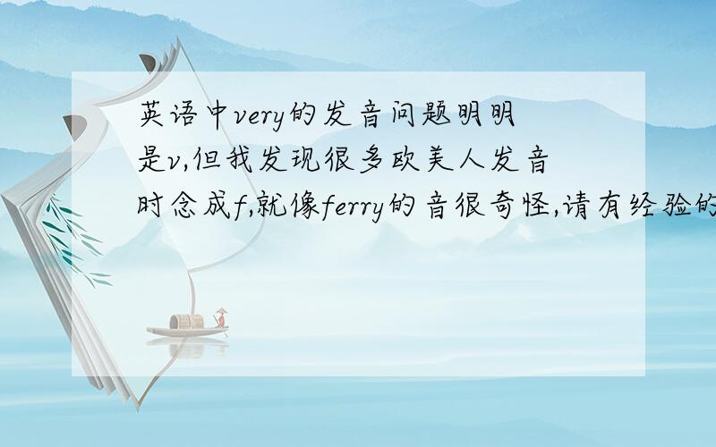 英语中very的发音问题明明是v,但我发现很多欧美人发音时念成f,就像ferry的音很奇怪,请有经验的朋友解答一下（有兴趣可以看看johnny depp的寻找梦幻岛,都是f的音）是不是f也行啊,原来不知道