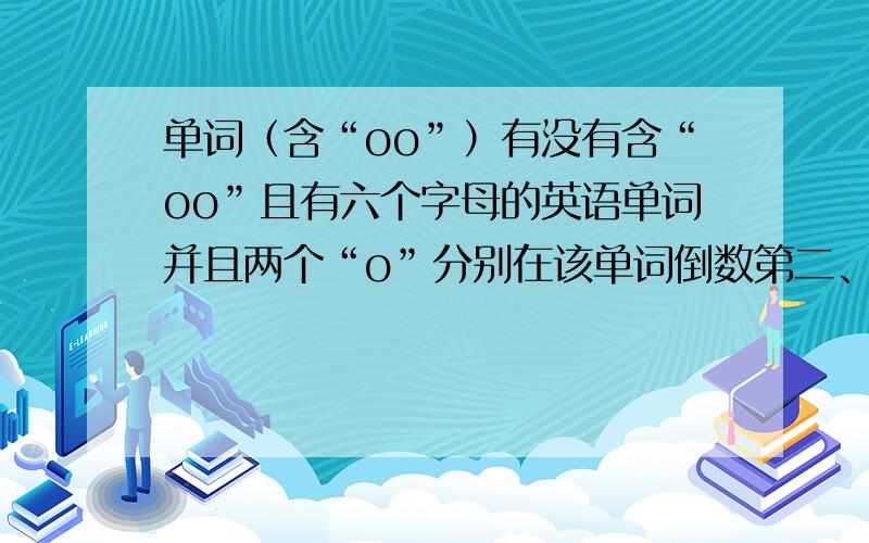 单词（含“oo”）有没有含“oo”且有六个字母的英语单词并且两个“o”分别在该单词倒数第二、第三位的英语单词?有没有含“oo”且有九个字母的英语单词并且两个“o”分别在该单词倒数