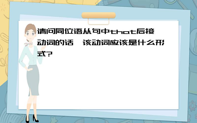 请问同位语从句中that后接动词的话,该动词应该是什么形式?