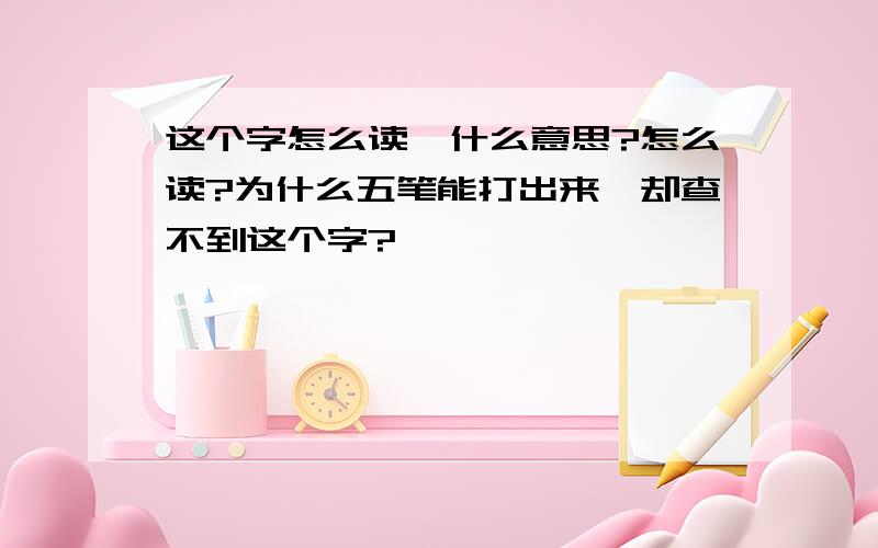 这个字怎么读,什么意思?怎么读?为什么五笔能打出来,却查不到这个字?