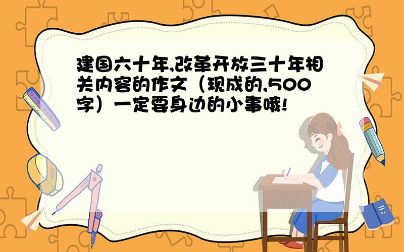 建国六十年,改革开放三十年相关内容的作文（现成的,500字）一定要身边的小事哦!