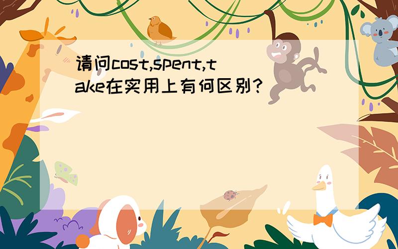 请问cost,spent,take在实用上有何区别?