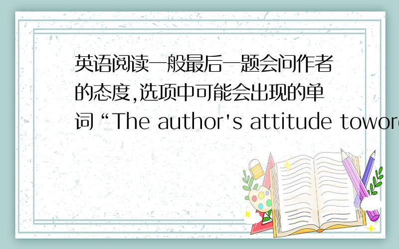 英语阅读一般最后一题会问作者的态度,选项中可能会出现的单词“The author's attitude towords……”选项都可能会出现的单词,越多越好.