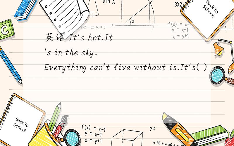 英语 It's hot.It's in the sky.Everything can't live without is.It's( )