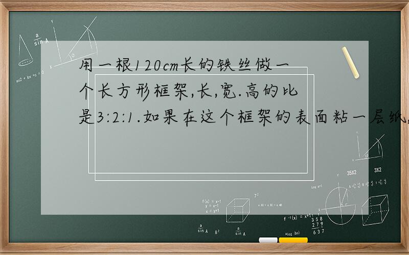 用一根120cm长的铁丝做一个长方形框架,长,宽.高的比是3:2:1.如果在这个框架的表面粘一层纸,那么至少需要纸多少平方厘米?