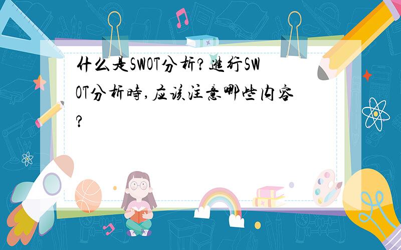 什么是SWOT分析?进行SWOT分析时,应该注意哪些内容?