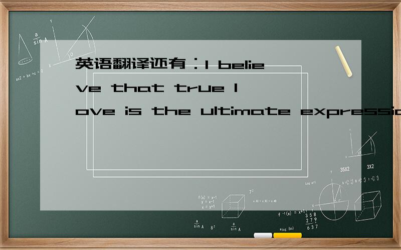 英语翻译还有：I believe that true love is the ultimate expression of the will to live.直译我懂,希望有能人可以把这两句翻译得精致优美,琅琅上口.