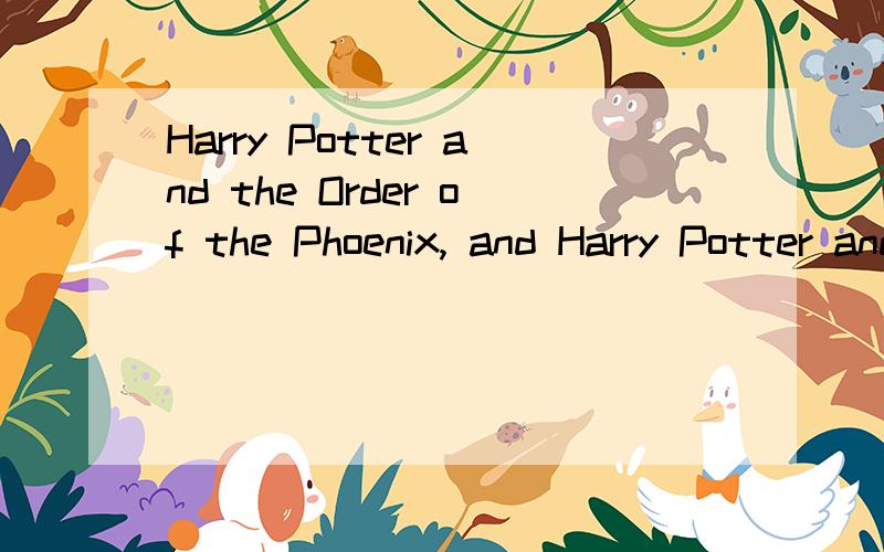 Harry Potter and the Order of the Phoenix, and Harry Potter and the Half-Blood Prince.翻译