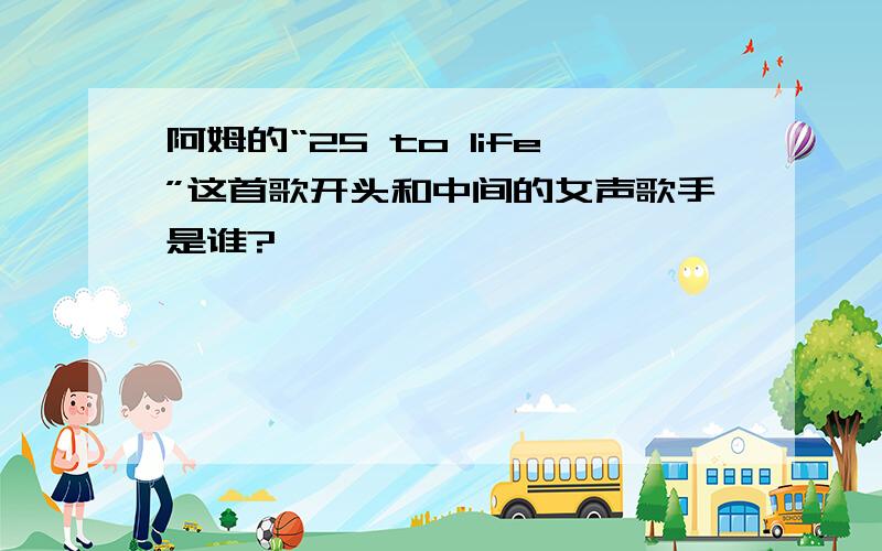 阿姆的“25 to life”这首歌开头和中间的女声歌手是谁?