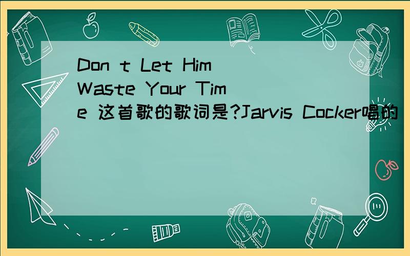 Don t Let Him Waste Your Time 这首歌的歌词是?Jarvis Cocker唱的