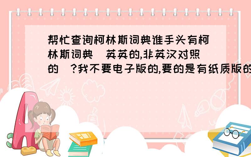 帮忙查询柯林斯词典谁手头有柯林斯词典（英英的,非英汉对照的）?我不要电子版的,要的是有纸质版的,因为要引用页码.帮忙查询下面几个单词的权威释义：1.hotel （宾馆）2.brief （法律用语