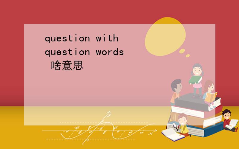 question with question words 啥意思