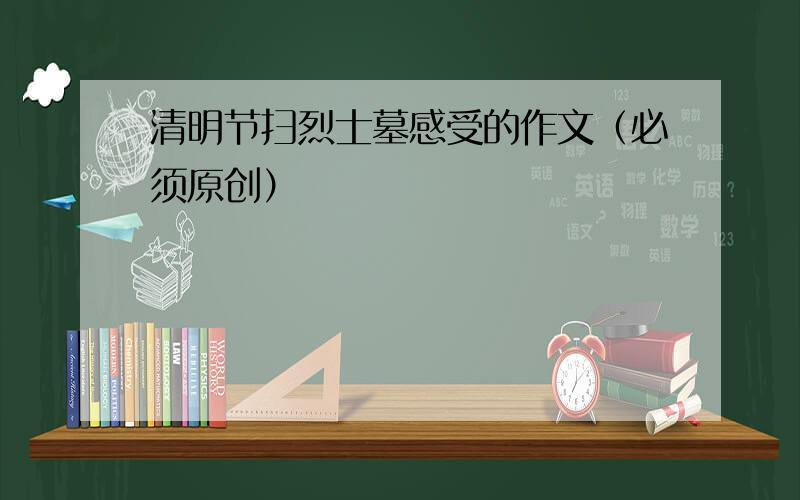 清明节扫烈士墓感受的作文（必须原创）