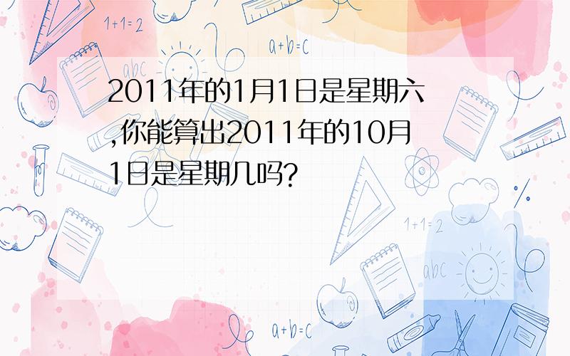 2011年的1月1日是星期六,你能算出2011年的10月1日是星期几吗?