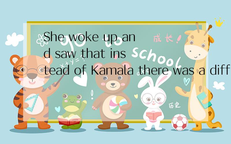 She woke up and saw that instead of Kamala there was a different Indian servant by her bed.saw that instead of Kamala there was a different Indian servant by her bed.帮忙分析一下