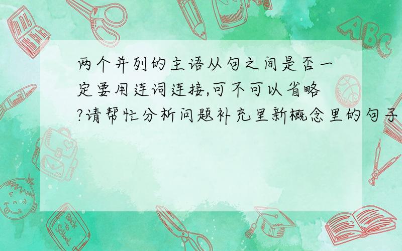 两个并列的主语从句之间是否一定要用连词连接,可不可以省略?请帮忙分析问题补充里新概念里的句子成分.It is said that the nerve poison is the more primitive of the two,that the blood poison is,so to speak,a newe