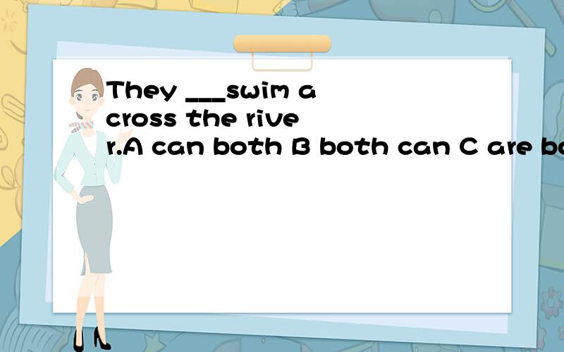 They ___swim across the river.A can both B both can C are both D both are