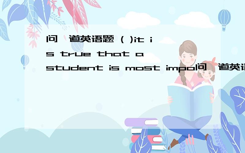 问一道英语题 ( )it is true that a student is most impo问一道英语题(  )it is true that a student is most important goal is to do well in his or her studies,it doesn't need to be the only one.A,While B,As