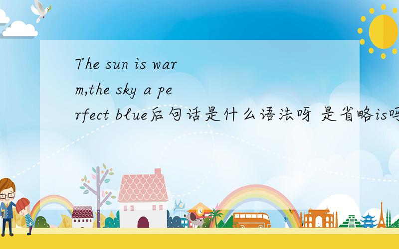 The sun is warm,the sky a perfect blue后句话是什么语法呀 是省略is吗