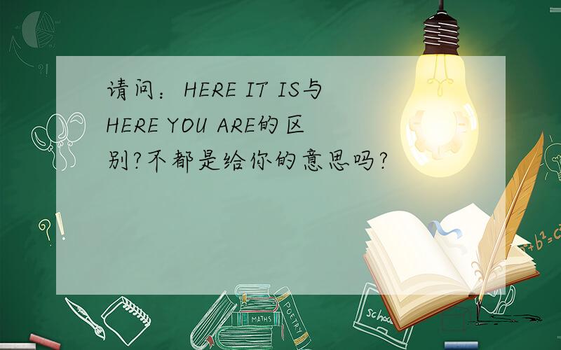 请问：HERE IT IS与HERE YOU ARE的区别?不都是给你的意思吗?