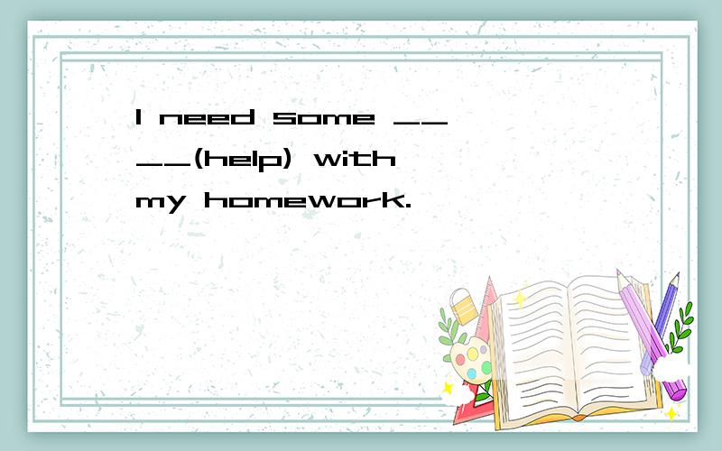 I need some ____(help) with my homework.
