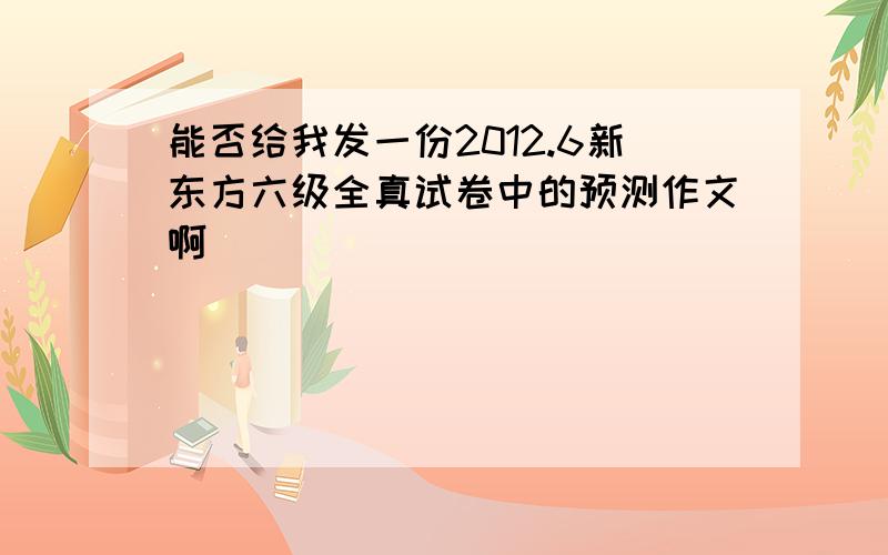 能否给我发一份2012.6新东方六级全真试卷中的预测作文啊