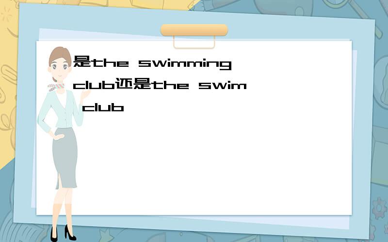 是the swimming club还是the swim club