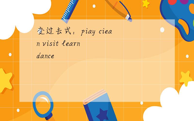 变过去式：piay ciean visit learn dance