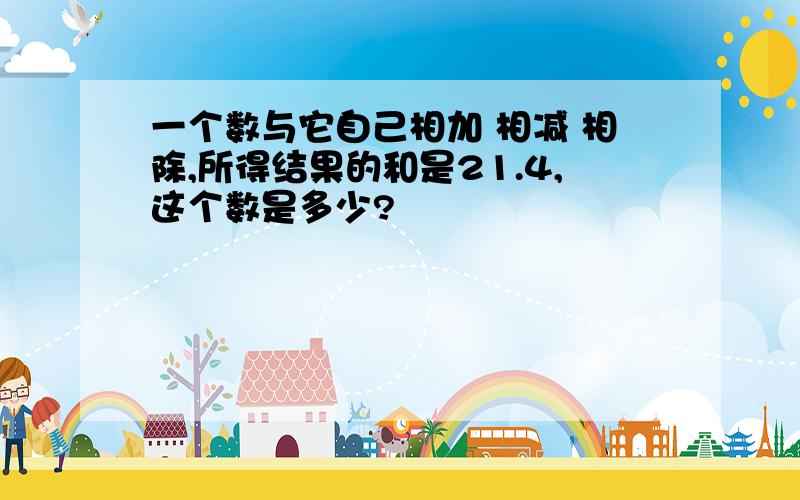 一个数与它自己相加 相减 相除,所得结果的和是21.4,这个数是多少?