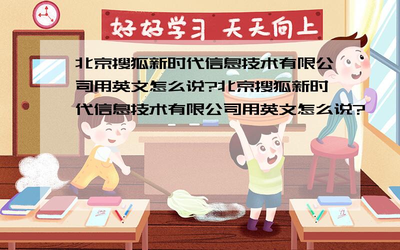 北京搜狐新时代信息技术有限公司用英文怎么说?北京搜狐新时代信息技术有限公司用英文怎么说?