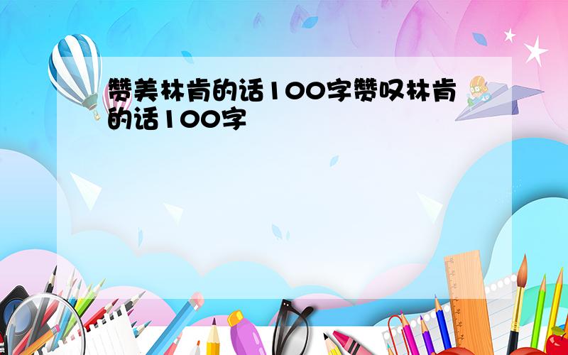 赞美林肯的话100字赞叹林肯的话100字