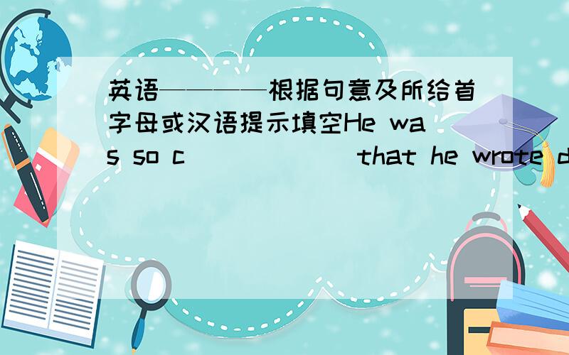 英语————根据句意及所给首字母或汉语提示填空He was so c______ that he wrote down the wrong numberI‘m very glad I have a _______(机会)to visit HainanCan you tell me the ______(整个的)story in EnglishI want a ________(