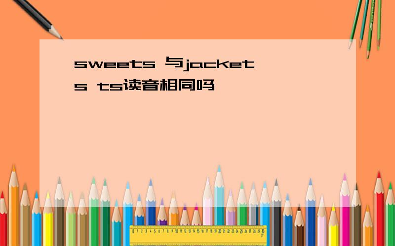 sweets 与jackets ts读音相同吗