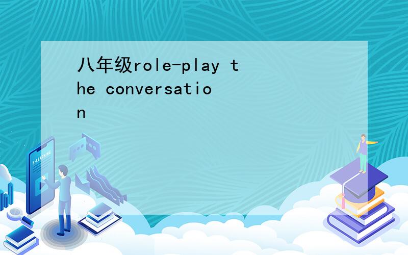 八年级role-play the conversation